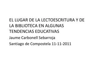 EL LUGAR DE LA LECTOESCRITURA Y DE LA BIBLIOTECA EN ALGUNAS TENDENCIAS EDUCATIVAS Jaume Carbonell Sebarroja 	Santiago de