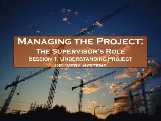 Managing the Project: The Supervisor’s Role Session 1: Understanding Project Delivery Systems