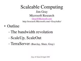 Scaleable Computing Jim Gray Microsoft Research Gray@Microsoft.com http://research.Microsoft.com/~Gray/talks/