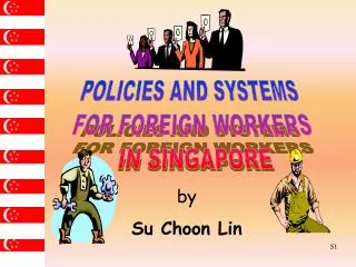 POLICIES AND SYSTEMS FOR FOREIGN WORKERS IN SINGAPORE