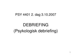 PSY 4401 2. dag 3.10.2007 DEBRIEFING (Psykologisk debriefing)