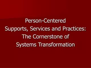 Person-Centered Supports, Services and Practices: The Cornerstone of Systems Transformation