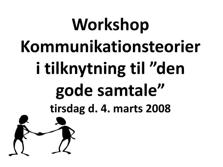 workshop kommunikationsteorier i tilknytning til den gode samtale tirsdag d 4 marts 2008