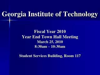Georgia Institute of Technology Fiscal Year 2010 Year End Town Hall Meeting March 25, 2010 8:30am – 10:30am Student Ser