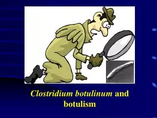 Clostridium botulinum and botulism