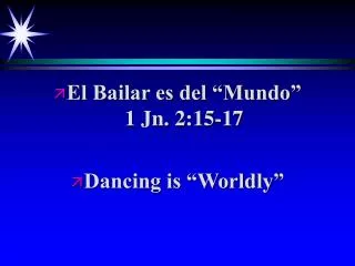 El Bailar es del “Mundo” 1 Jn. 2:15-17 Dancing is “Worldly”