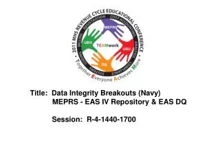Title: Data Integrity Breakouts (Navy) MEPRS - EAS IV Repository &amp; EAS DQ 	Session: R-4-1440-1700