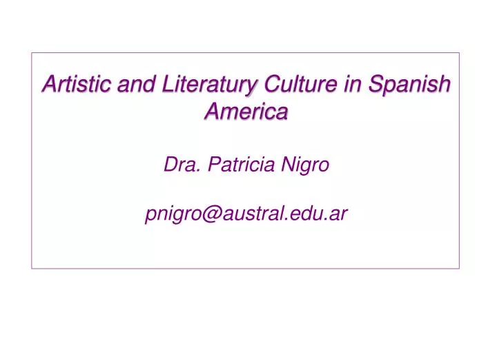 artistic and literatury culture in spanish america dra patricia nigro pnigro@austral edu ar