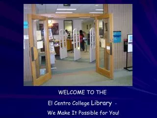 WELCOME TO THE El Centro College Library - We Make It Possible for You!