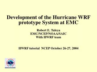 Development of the Hurricane WRF prototype System at EMC Robert E. Tuleya EMC/NCEP/NOAA/SAIC With HWRF team HWRF tutoria