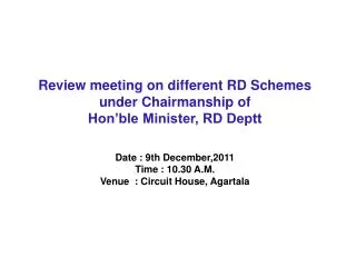 Review meeting on different RD Schemes under Chairmanship of Hon’ble Minister, RD Deptt Date : 9th December,2011 Time