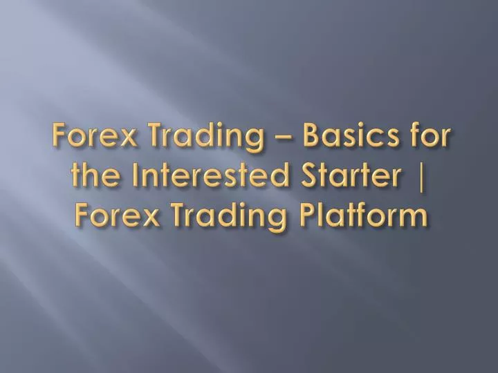 forex trading basics for the interested starter forex trading platform