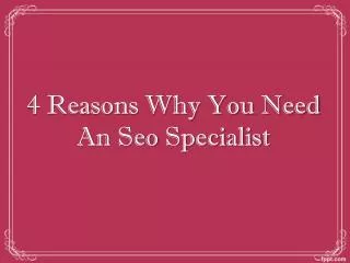 4 Reasons Why You Need An Seo Specialist