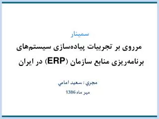 سم ي نار مرروي بر تجربيات پياده ‎ سازي سيستم ‌ هاي برنامه ‎ ريزي منابع سازمان ( ERP ) در ايران