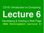 CS101 Introduction to Computing Lecture 6 Developing &amp; Hosting a Web Page (Web Development Lecture 2) - slide 1