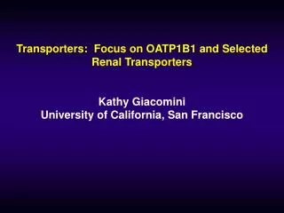 Transporters: Focus on OATP1B1 and Selected Renal Transporters Kathy Giacomini University of California, San Francisco