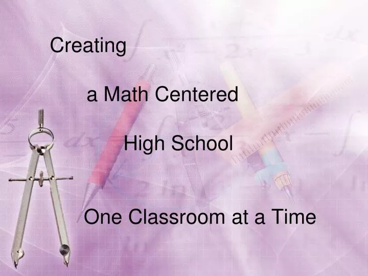 creating a math centered high school one classroom at a time