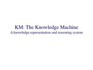 KM: The Knowledge Machine A knowledge representation and reasoning system