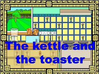 The kettle and the toaster