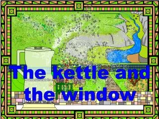 The kettle and the window