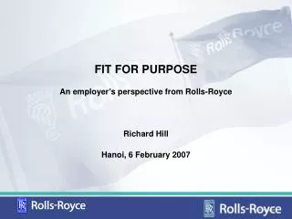 FIT FOR PURPOSE An employer’s perspective from Rolls-Royce Richard Hill Hanoi, 6 February 2007