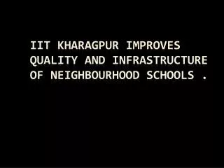 IIT Kharagpur improves quality and infrastructure of neighbourhood schools .