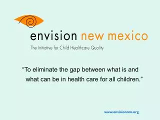 “To eliminate the gap between what is and what can be in health care for all children.”