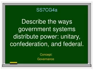 SS7CG4a Describe the ways government systems distribute power: unitary, confederation, and federal.