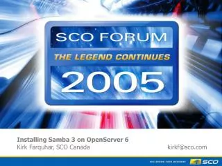 Installing Samba 3 on OpenServer 6 Kirk Farquhar, SCO Canada			 kirkf@sco