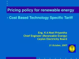 Eng. K A Noel Priyantha Chief Engineer (Renewable Energy) Ceylon Electricity Board 21 October, 2007