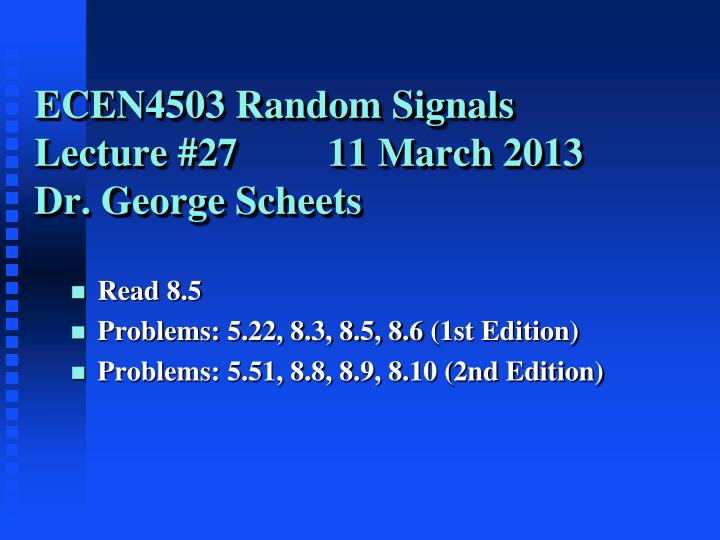 ecen4503 random signals lecture 27 11 march 2013 dr george scheets