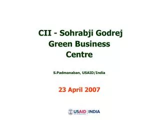 CII - Sohrabji Godrej Green Business Centre S.Padmanaban, USAID/India 23 April 2007
