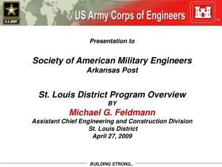 Presentation to Society of American Military Engineers Arkansas Post St. Louis District Program Overview BY Michael G.