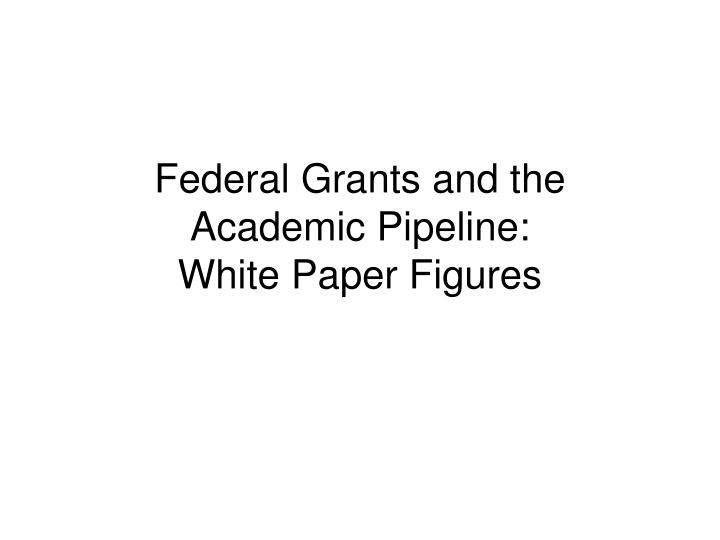 federal grants and the academic pipeline white paper figures