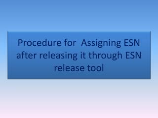 Procedure for Assigning ESN after releasing it through ESN release tool