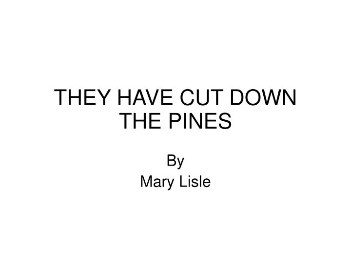 they have cut down the pines