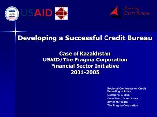 Developing a Successful Credit Bureau Case of Kazakhstan USAID/The Pragma Corporation Financial Sector Initiative 2001-