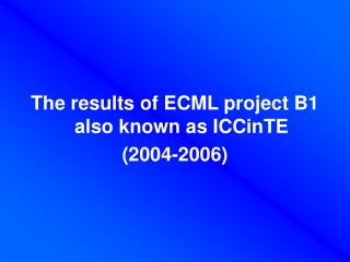 The results of ECML project B1 also known as ICCinTE (2004-2006)