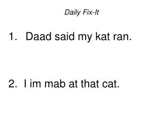 Daily Fix-It Daad said my kat ran. 2. I im mab at that cat.