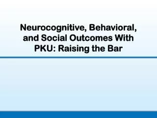 Neurocognitive, Behavioral, and Social Outcomes With PKU: Raising the Bar