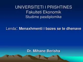 UNIVERSITETI I PRISHTINES Fakulteti Ekonomik Studime pasdiplomike Lenda : Menaxhmenti i bazes se te dhenave Dr. Mihane