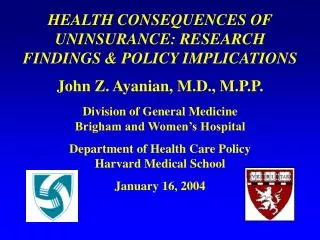 HEALTH CONSEQUENCES OF UNINSURANCE: RESEARCH FINDINGS &amp; POLICY IMPLICATIONS John Z. Ayanian, M.D., M.P.P. Division o