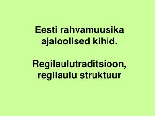 Eesti rahvamuusika ajaloolised kihid. Regilaulutraditsioon, regilaulu struktuur