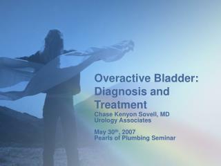 Overactive Bladder: Diagnosis and Treatment Chase Kenyon Sovell, MD Urology Associates May 30 th , 2007 Pearls of Plumbi