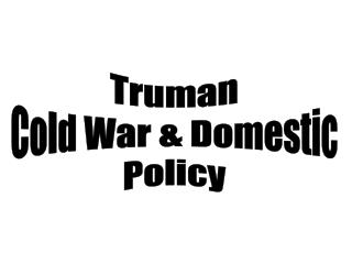 Truman Cold War &amp; Domestic Policy