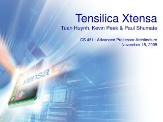Tensilica Xtensa Tuan Huynh, Kevin Peek &amp; Paul Shumate CS 451 - Advanced Processor Architecture November 15, 2005