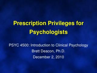Prescription Privileges for Psychologists PSYC 4500: Introduction to Clinical Psychology Brett Deacon, Ph.D. December 2,
