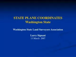 STATE PLANE COORDINATES Washington State Washington State Land Surveyors Association Larry Signani 13 March 2007