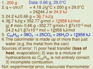200 g q = cm T	= 4.18 J/g ° C x 200 g x 29.0 ° C 				= 24 2 44 J or 24.2 kJ 24.2 kJ/0.66 g = 3 6 .7 kJ/g 3 6 .7 kJ/g