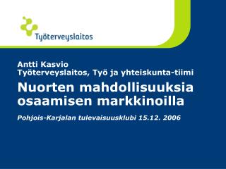 Antti Kasvio Työterveyslaitos, Työ ja yhteiskunta-tiimi Nuorten mahdollisuuksia osaamisen markkinoilla